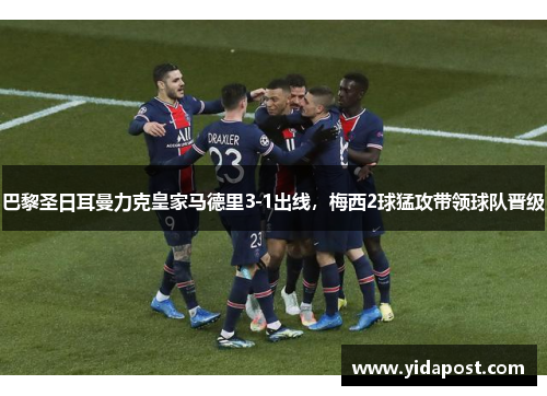 巴黎圣日耳曼力克皇家马德里3-1出线，梅西2球猛攻带领球队晋级
