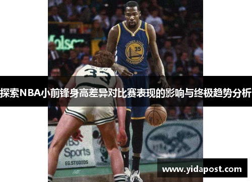 探索NBA小前锋身高差异对比赛表现的影响与终极趋势分析