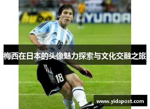 梅西在日本的头像魅力探索与文化交融之旅
