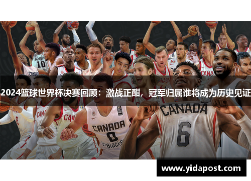 2024篮球世界杯决赛回顾：激战正酣，冠军归属谁将成为历史见证