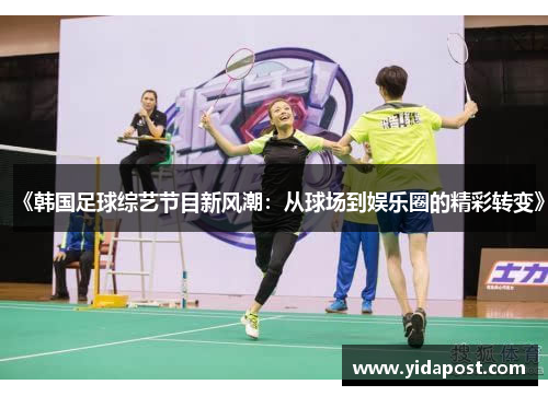 《韩国足球综艺节目新风潮：从球场到娱乐圈的精彩转变》
