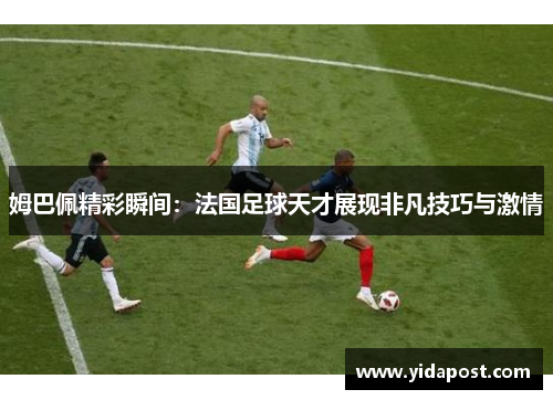 姆巴佩精彩瞬间：法国足球天才展现非凡技巧与激情
