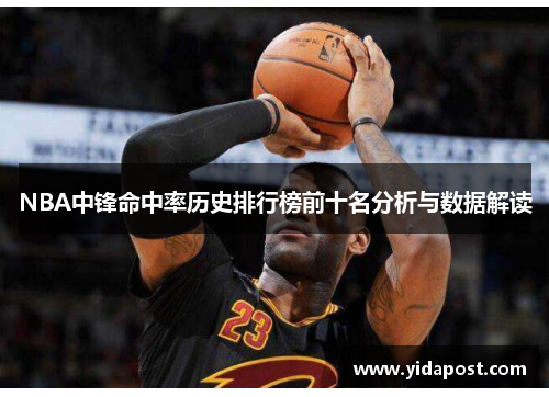 NBA中锋命中率历史排行榜前十名分析与数据解读