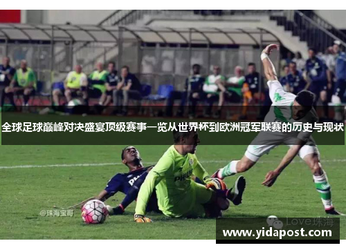 全球足球巅峰对决盛宴顶级赛事一览从世界杯到欧洲冠军联赛的历史与现状