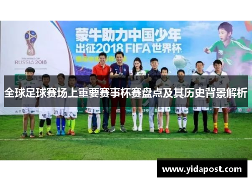 全球足球赛场上重要赛事杯赛盘点及其历史背景解析