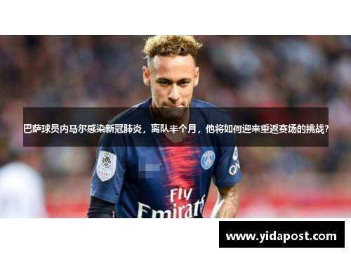 巴萨球员内马尔感染新冠肺炎，离队半个月，他将如何迎来重返赛场的挑战？