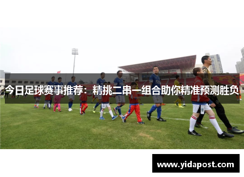 今日足球赛事推荐：精挑二串一组合助你精准预测胜负