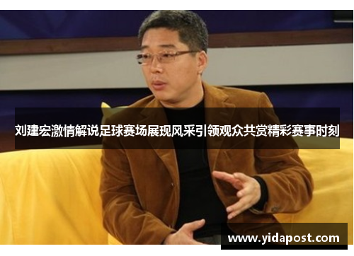 刘建宏激情解说足球赛场展现风采引领观众共赏精彩赛事时刻