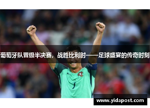 葡萄牙队晋级半决赛，战胜比利时——足球盛宴的传奇时刻