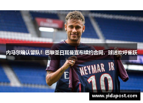 内马尔确认留队！巴黎圣日耳曼宣布续约合同，球迷欢呼雀跃