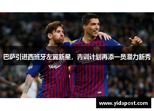 巴萨引进西班牙左翼新星，青训计划再添一员潜力新秀