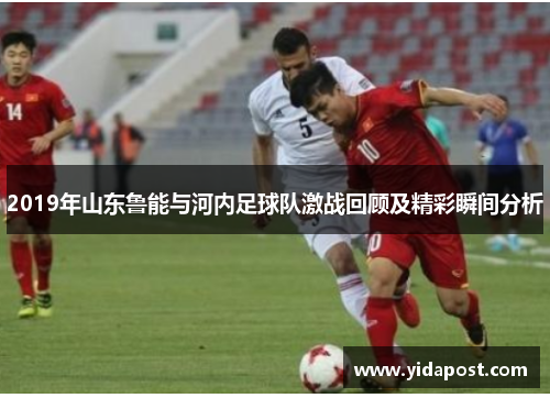 2019年山东鲁能与河内足球队激战回顾及精彩瞬间分析