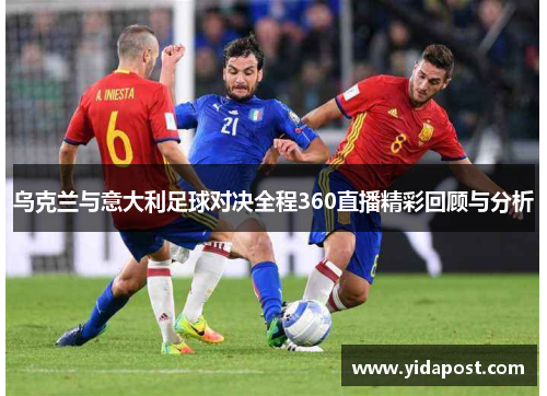 乌克兰与意大利足球对决全程360直播精彩回顾与分析