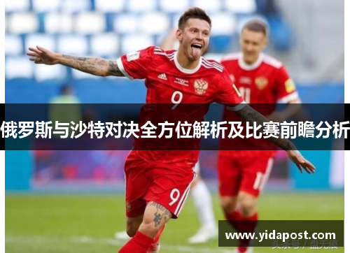 俄罗斯与沙特对决全方位解析及比赛前瞻分析