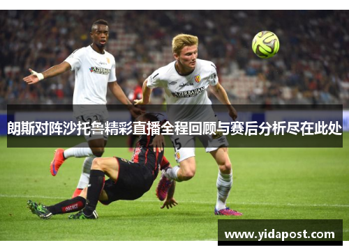 朗斯对阵沙托鲁精彩直播全程回顾与赛后分析尽在此处