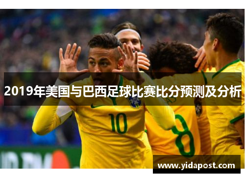 2019年美国与巴西足球比赛比分预测及分析