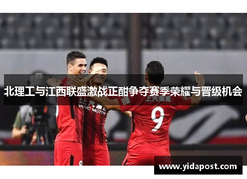北理工与江西联盛激战正酣争夺赛季荣耀与晋级机会