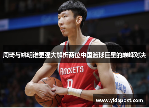周琦与姚明谁更强大解析两位中国篮球巨星的巅峰对决