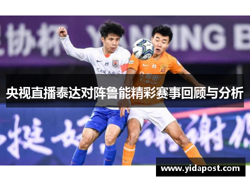 央视直播泰达对阵鲁能精彩赛事回顾与分析