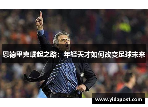 恩德里克崛起之路：年轻天才如何改变足球未来