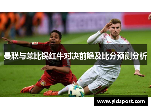 曼联与莱比锡红牛对决前瞻及比分预测分析