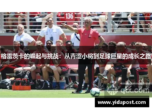 格雷茨卡的崛起与挑战：从青涩小将到足球巨星的成长之路