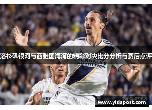 洛杉矶银河与西雅图海湾的精彩对决比分分析与赛后点评