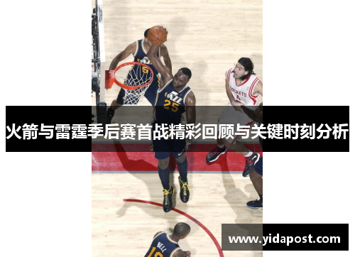 火箭与雷霆季后赛首战精彩回顾与关键时刻分析
