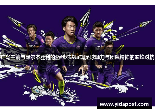 广岛三箭与墨尔本胜利的激烈对决展现足球魅力与团队精神的巅峰对抗